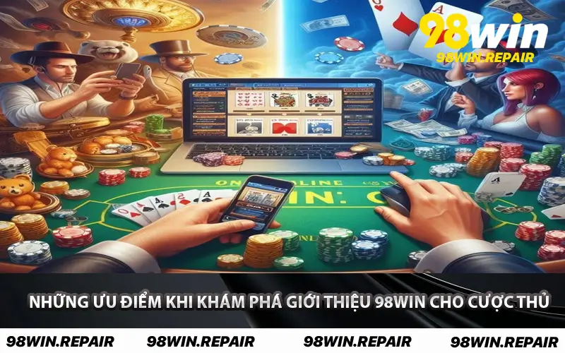 Những ưu điểm khi khám phá Giới Thiệu 98WIN cho cược thủ