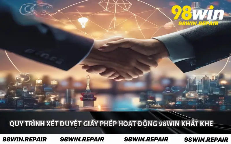 Quy trình xét duyệt Giấy Phép Hoạt Động 98WIN khắt khe