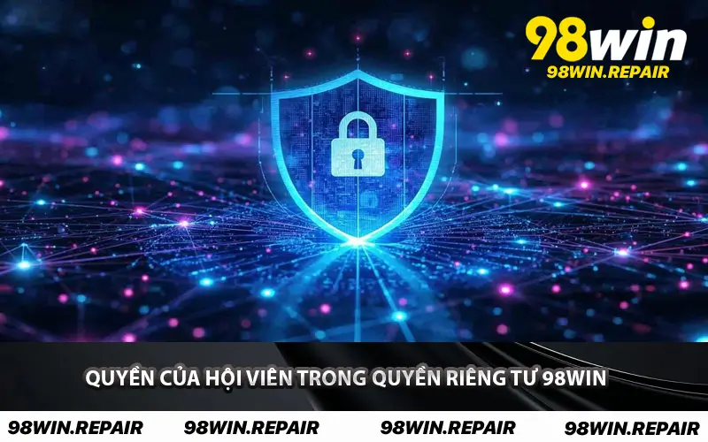 Quyền của hội viên trong Quyền Riêng Tư 98WIN
